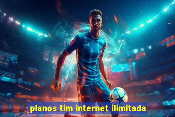 planos tim internet ilimitada